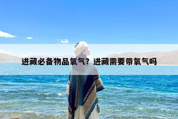 进藏必备物品氧气?进藏需要带氧气吗