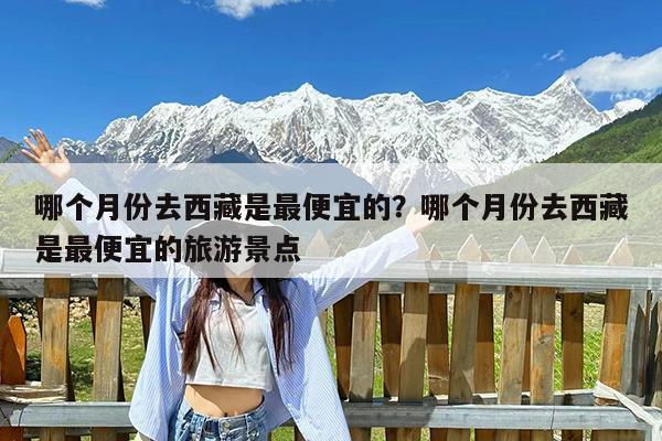 哪个月份去西藏是最便宜的?哪个月份去西藏是最便宜的旅游景点