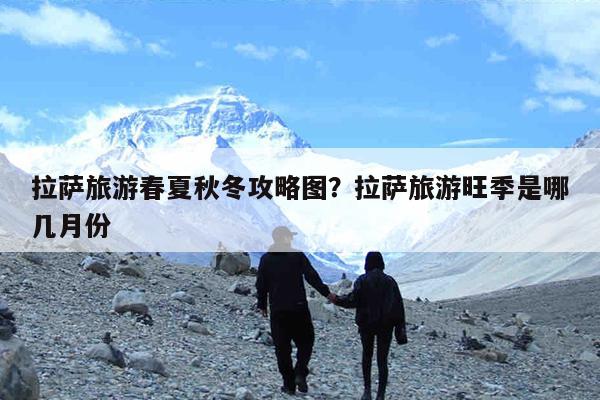 拉萨旅游春夏秋冬攻略图?拉萨旅游旺季是哪几月份