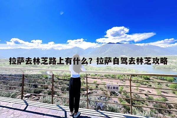拉萨去林芝路上有什么?拉萨自驾去林芝攻略