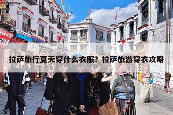 拉萨旅行夏天穿什么衣服?拉萨旅游穿衣攻略