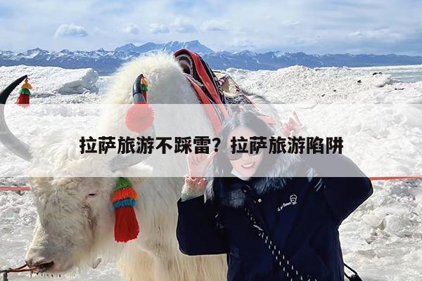 拉萨旅游不踩雷?拉萨旅游陷阱