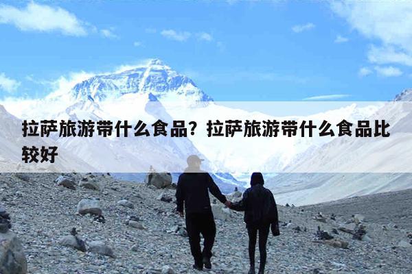 拉萨旅游带什么食品?拉萨旅游带什么食品比较好