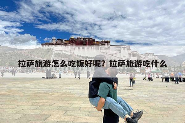 拉萨旅游怎么吃饭好呢?拉萨旅游吃什么
