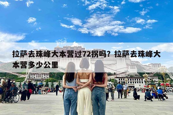 拉萨去珠峰大本营过72拐吗?拉萨去珠峰大本营多少公里