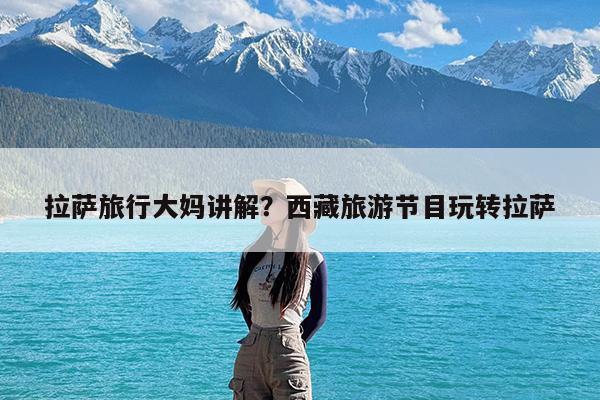 拉萨旅行大妈讲解?西藏旅游节目玩转拉萨