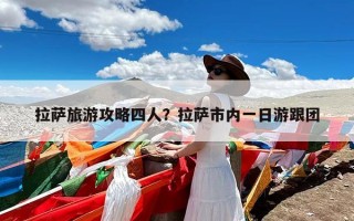 拉萨旅游攻略四人？拉萨市内一日游跟团