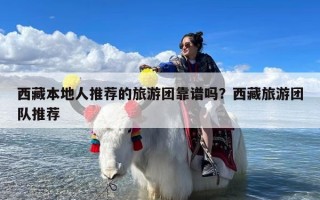 西藏本地人推荐的旅游团靠谱吗？西藏旅游团队推荐