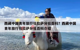 西藏中国青年旅行社拉萨分社百科？西藏中国青年旅行社拉萨分社百科介绍