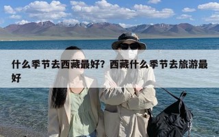 什么季节去西藏最好？西藏什么季节去旅游最好