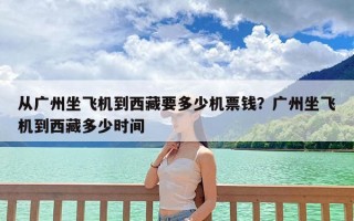 从广州坐飞机到西藏要多少机票钱？广州坐飞机到西藏多少时间