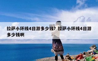 拉萨小环线4日游多少钱？拉萨小环线4日游多少钱啊