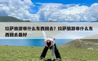 拉萨旅游带什么东西回去？拉萨旅游带什么东西回去最好