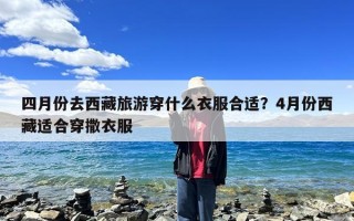 四月份去西藏旅游穿什么衣服合适？4月份西藏适合穿撒衣服