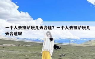 一个人去拉萨玩几天合适？一个人去拉萨玩几天合适呢