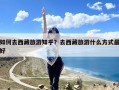 如何去西藏旅游知乎？去西藏旅游什么方式最好