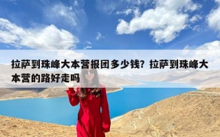 拉萨到珠峰大本营报团多少钱？拉萨到珠峰大本营的路好走吗