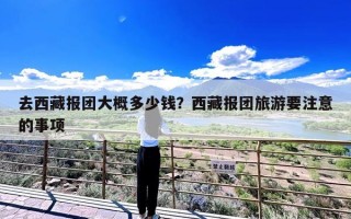 去西藏报团大概多少钱？西藏报团旅游要注意的事项