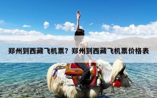 郑州到西藏飞机票？郑州到西藏飞机票价格表