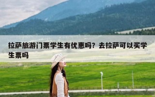 拉萨旅游门票学生有优惠吗？去拉萨可以买学生票吗