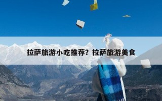拉萨旅游小吃推荐？拉萨旅游美食
