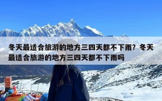 冬天最适合旅游的地方三四天都不下雨？冬天最适合旅游的地方三四天都不下雨吗