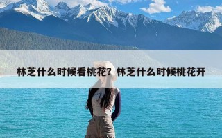林芝什么时候看桃花？林芝什么时候桃花开