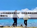 七月份西藏旅游带什么？7月份去西藏旅游需要带什么