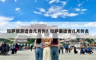 拉萨旅游适合几月份？拉萨最适合几月份去