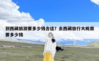 到西藏旅游要多少钱合适？去西藏旅行大概需要多少钱