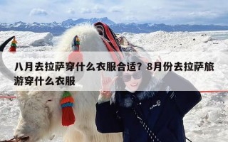 八月去拉萨穿什么衣服合适？8月份去拉萨旅游穿什么衣服