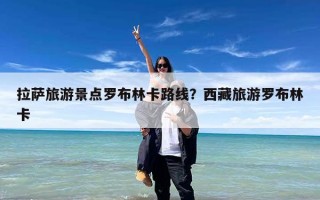 拉萨旅游景点罗布林卡路线？西藏旅游罗布林卡