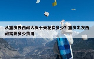 从重庆去西藏大概十天花费多少？重庆出发西藏需要多少费用