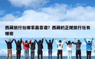 西藏旅行社哪家最靠谱？西藏的正规旅行社有哪些