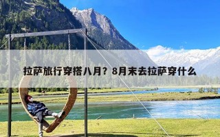 拉萨旅行穿搭八月？8月末去拉萨穿什么