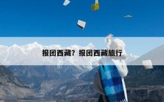 报团西藏？报团西藏旅行