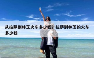 从拉萨到林芝火车多少钱？拉萨到林芝的火车多少钱