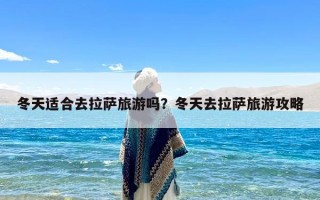 冬天适合去拉萨旅游吗？冬天去拉萨旅游攻略