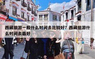 西藏旅游一般什么时间去比较好？西藏旅游什么时间去最好