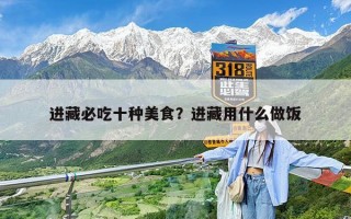 进藏必吃十种美食？进藏用什么做饭