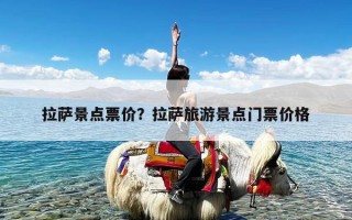 拉萨景点票价？拉萨旅游景点门票价格