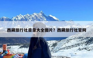 西藏旅行社目录大全图片？西藏旅行社官网