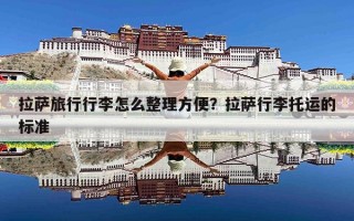 拉萨旅行行李怎么整理方便？拉萨行李托运的标准