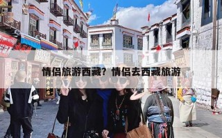 情侣旅游西藏？情侣去西藏旅游