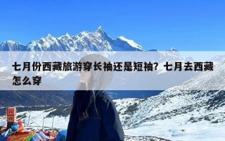 七月份西藏旅游穿长袖还是短袖？七月去西藏怎么穿
