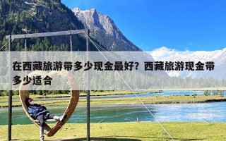 在西藏旅游带多少现金最好？西藏旅游现金带多少适合