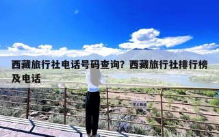 西藏旅行社电话号码查询？西藏旅行社排行榜及电话