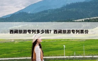 西藏旅游专列多少钱？西藏旅游专列票价