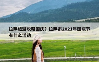 拉萨旅游攻略国庆？拉萨市2021年国庆节有什么活动