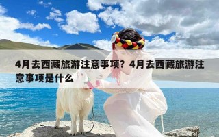 4月去西藏旅游注意事项？4月去西藏旅游注意事项是什么